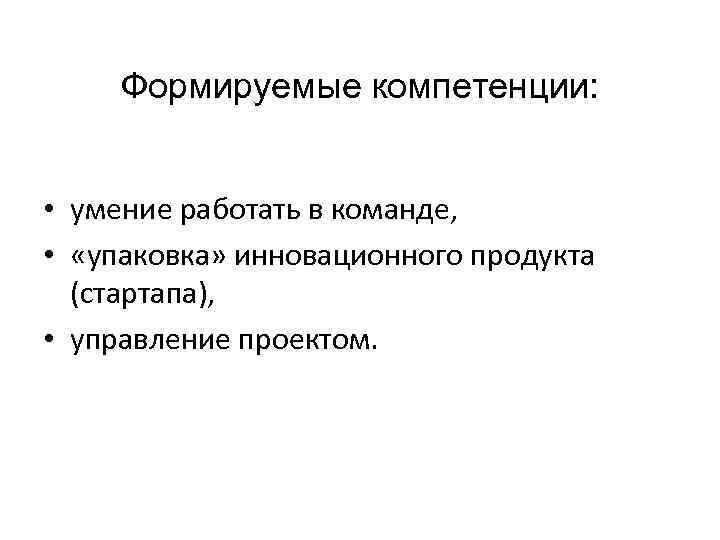 Формируемые компетенции: • умение работать в команде, • «упаковка» инновационного продукта (стартапа), • управление