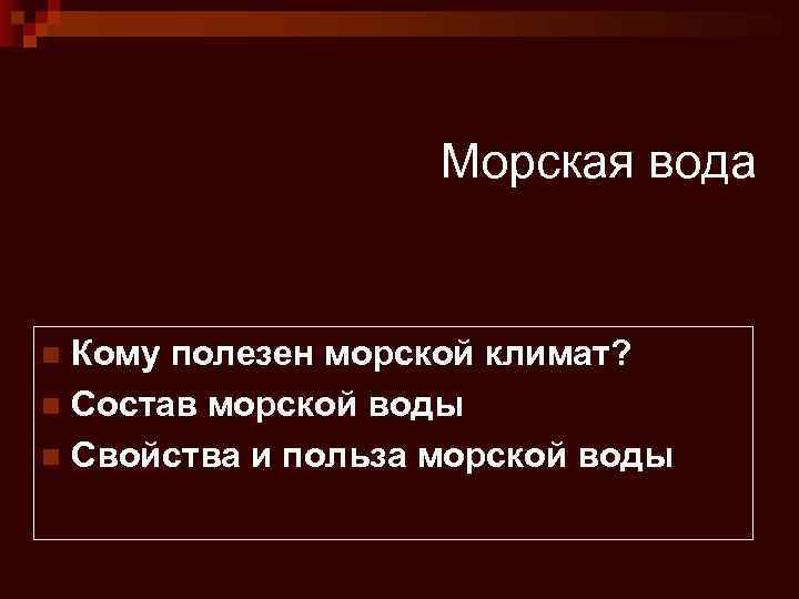 Морская вода Кому полезен морской климат? n Состав морской воды n Свойства и польза