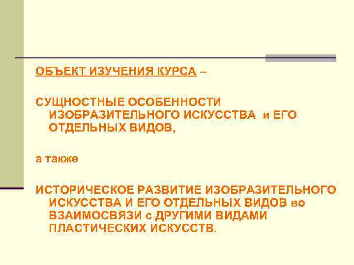 ОБЪЕКТ ИЗУЧЕНИЯ КУРСА – СУЩНОСТНЫЕ ОСОБЕННОСТИ ИЗОБРАЗИТЕЛЬНОГО ИСКУССТВА и ЕГО ОТДЕЛЬНЫХ ВИДОВ, а также