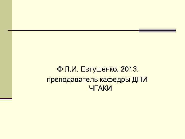 © Л. И. Евтушенко. 2013. преподаватель кафедры ДПИ ЧГАКИ 