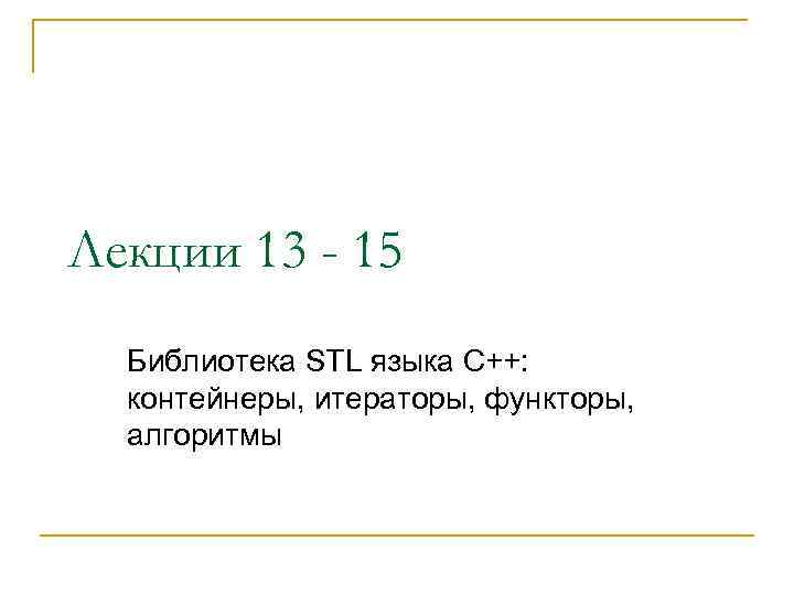 Лекции 13 - 15 Библиотека STL языка С++: контейнеры, итераторы, функторы, алгоритмы 