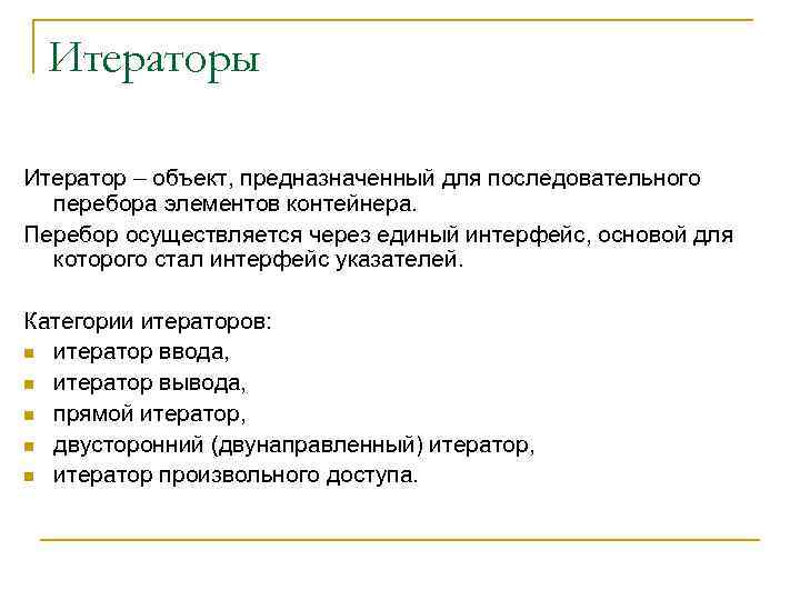 Итераторы Итератор – объект, предназначенный для последовательного перебора элементов контейнера. Перебор осуществляется через единый
