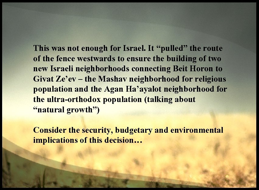 This was not enough for Israel. It “pulled” the route of the fence westwards