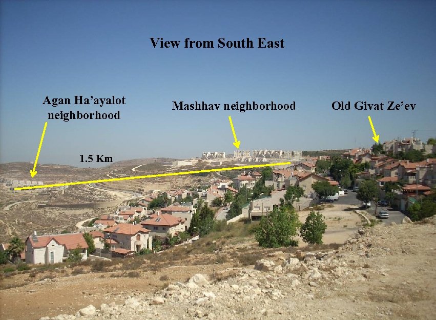 View from South East Agan Ha’ayalot neighborhood 1. 5 Km Mashhav neighborhood Old Givat