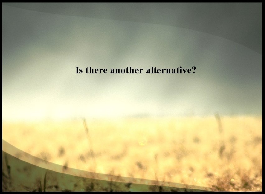 Is there another alternative? 