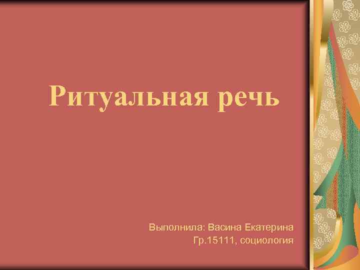 Ритуальная речь Выполнила: Васина Екатерина Гр. 15111, социология 