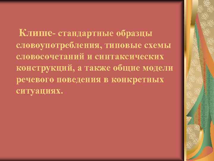 Клише- стандартные образцы словоупотребления, типовые схемы словосочетаний и синтаксических конструкций, а также общие модели