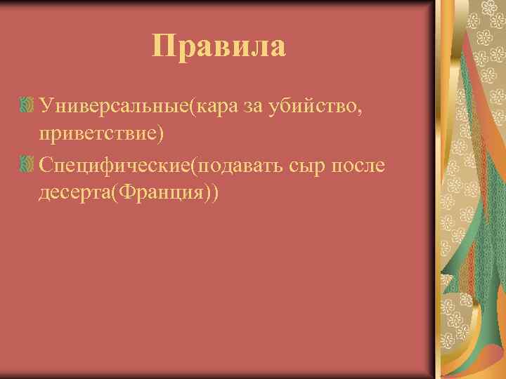 Правила Универсальные(кара за убийство, приветствие) Специфические(подавать сыр после десерта(Франция)) 