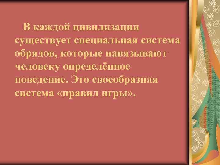 В каждой цивилизации существует специальная система обрядов, которые навязывают человеку определённое поведение. Это своеобразная