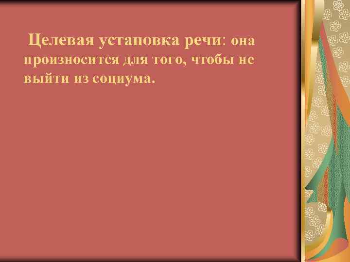 Целевая установка речи: она произносится для того, чтобы не выйти из социума. 