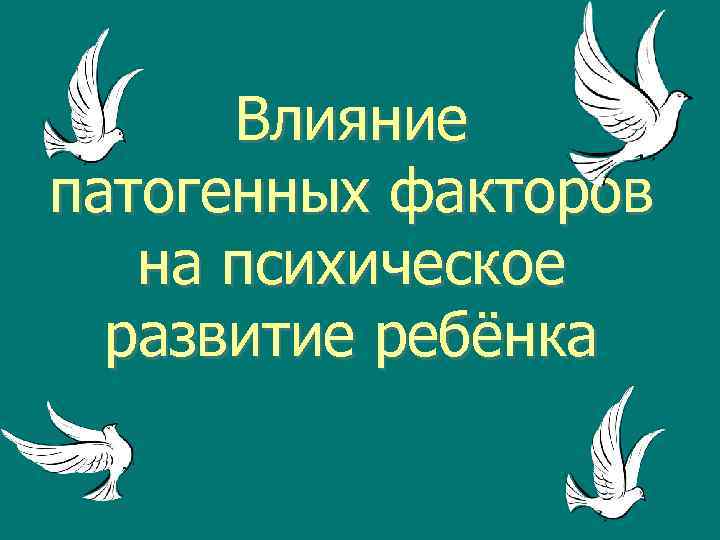 Влияние патогенных факторов на психическое развитие ребёнка 