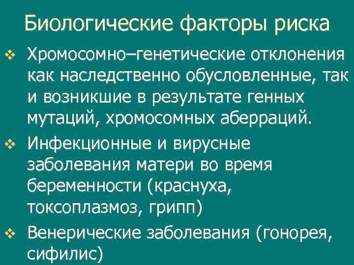 Биологические факторы риска Хромосомно–генетические отклонения как наследственно обусловленные, так и возникшие в результате генных