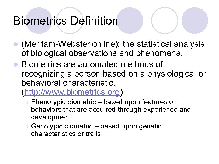 Biometrics Definition (Merriam-Webster online): the statistical analysis of biological observations and phenomena. l Biometrics