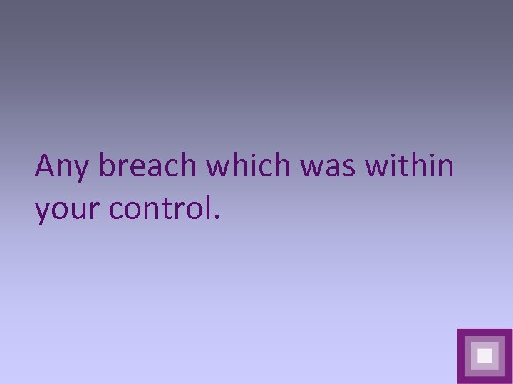 Any breach which was within your control. 