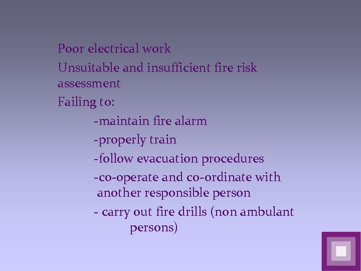 Poor electrical work Unsuitable and insufficient fire risk assessment Failing to: -maintain fire alarm