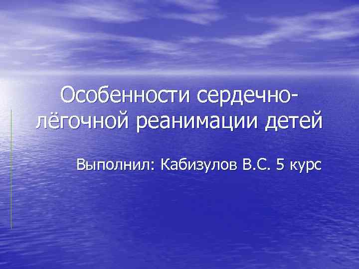Особенности сердечнолёгочной реанимации детей Выполнил: Кабизулов В. С. 5 курс 