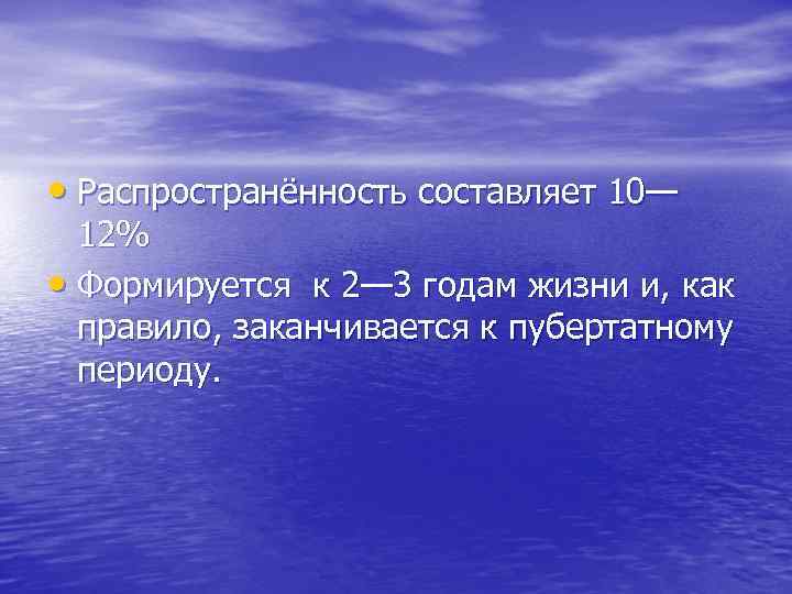  • Распространённость составляет 10— 12% • Формируется к 2— 3 годам жизни и,