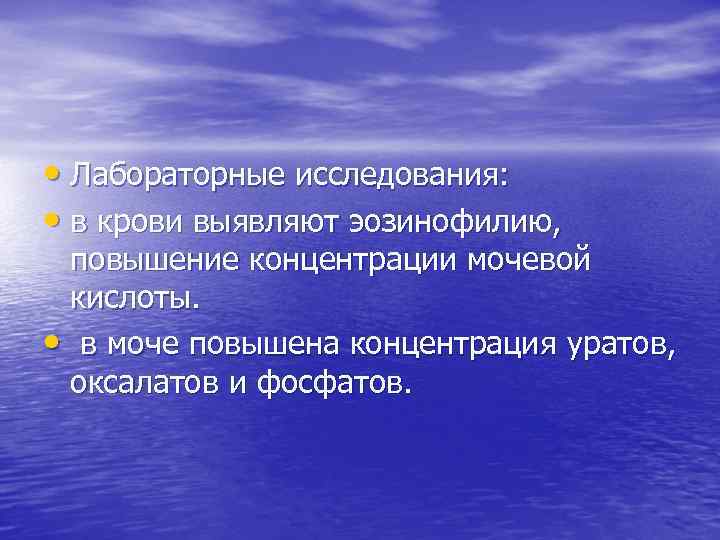  • Лабораторные исследования: • в крови выявляют эозинофилию, повышение концентрации мочевой кислоты. •