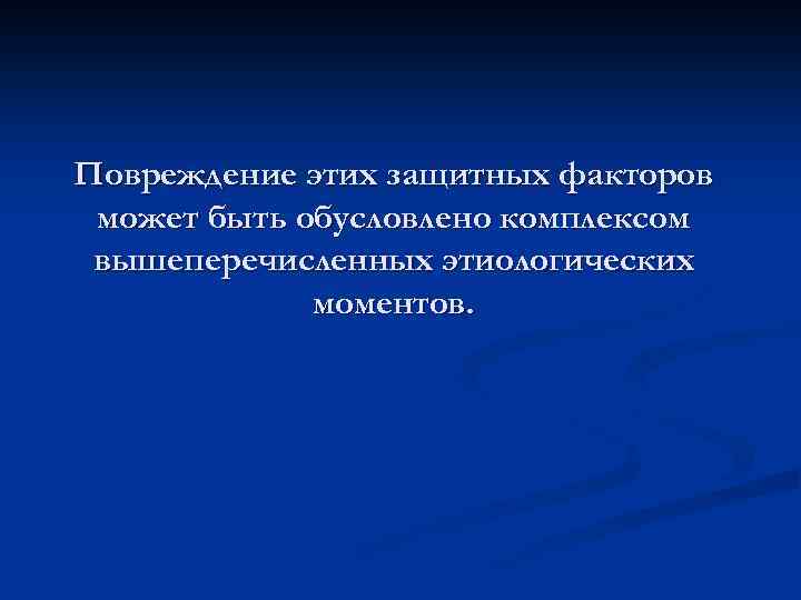 Повреждение этих защитных факторов может быть обусловлено комплексом вышеперечисленных этиологических моментов. 
