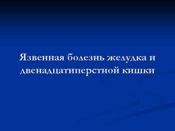 Язвенная болезнь желудка и двенадцатиперстной кишки 