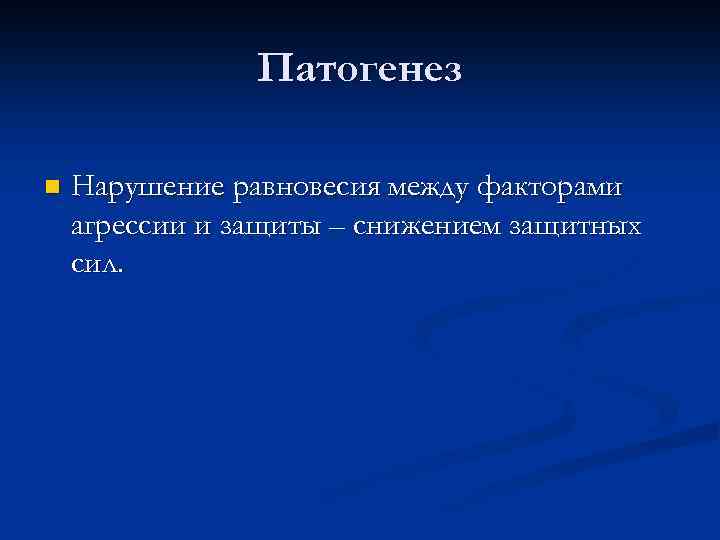 Патогенез n Нарушение равновесия между факторами агрессии и защиты – снижением защитных сил. 