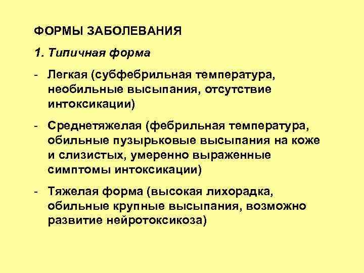 ФОРМЫ ЗАБОЛЕВАНИЯ 1. Типичная форма - Легкая (субфебрильная температура, необильные высыпания, отсутствие интоксикации) -