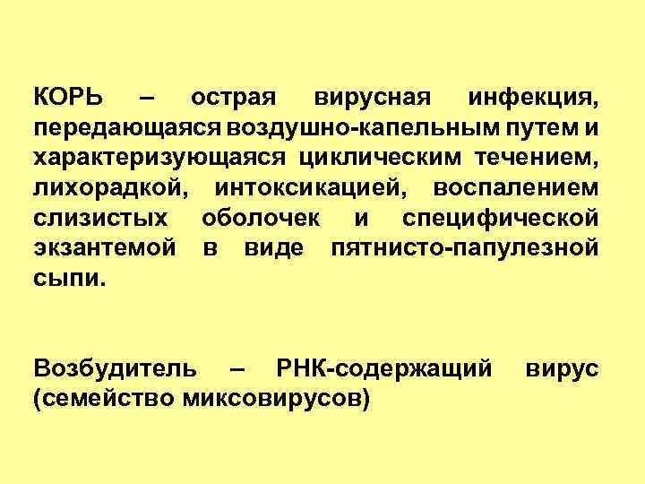 КОРЬ – острая вирусная инфекция, передающаяся воздушно-капельным путем и характеризующаяся циклическим течением, лихорадкой, интоксикацией,