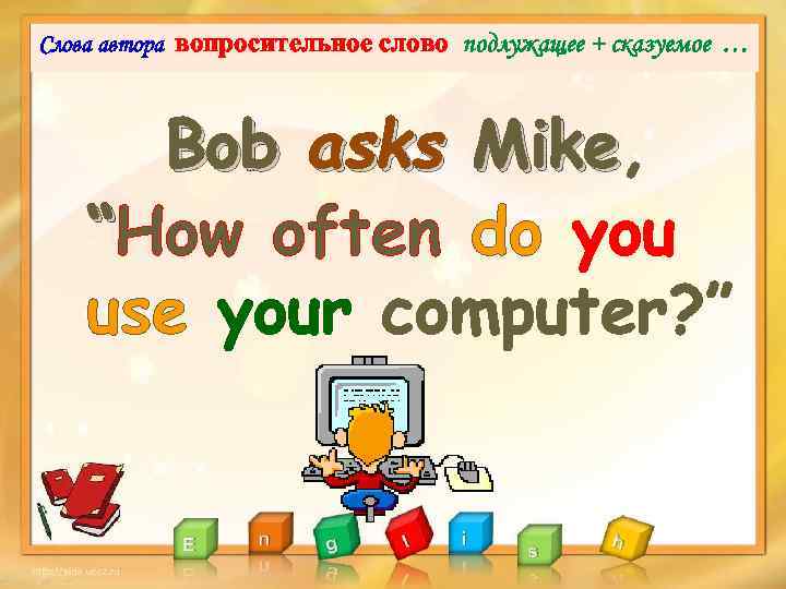 Слова автора вопросительное cлово подлужащее + сказуемое … Bob asks Mike, Mike “How often