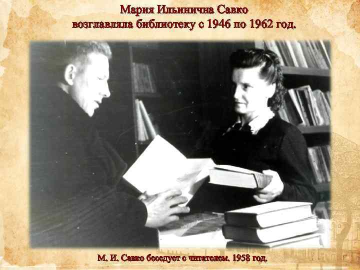 Мария Ильинична Савко возглавляла библиотеку с 1946 по 1962 год. М. И. Савко беседует