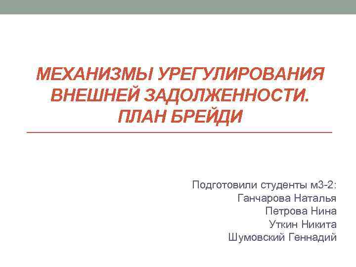 МЕХАНИЗМЫ УРЕГУЛИРОВАНИЯ ВНЕШНЕЙ ЗАДОЛЖЕННОСТИ. ПЛАН БРЕЙДИ Подготовили студенты м 3 -2: Ганчарова Наталья Петрова