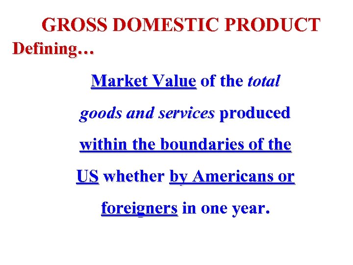 GROSS DOMESTIC PRODUCT Defining… Market Value of the total goods and services produced within