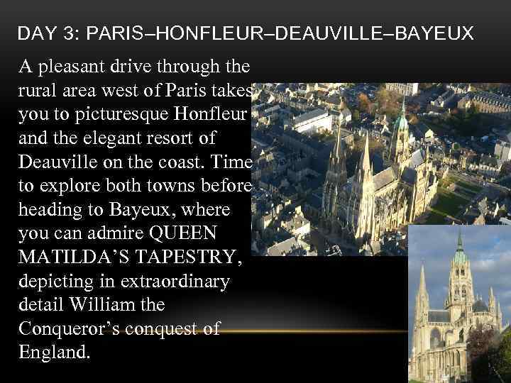 DAY 3: PARIS–HONFLEUR–DEAUVILLE–BAYEUX A pleasant drive through the rural area west of Paris takes