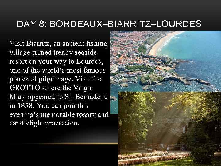 DAY 8: BORDEAUX–BIARRITZ–LOURDES Visit Biarritz, an ancient fishing village turned trendy seaside resort on