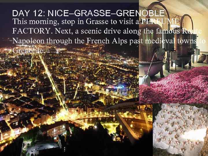 DAY 12: NICE–GRASSE–GRENOBLE This morning, stop in Grasse to visit a PERFUME FACTORY. Next,