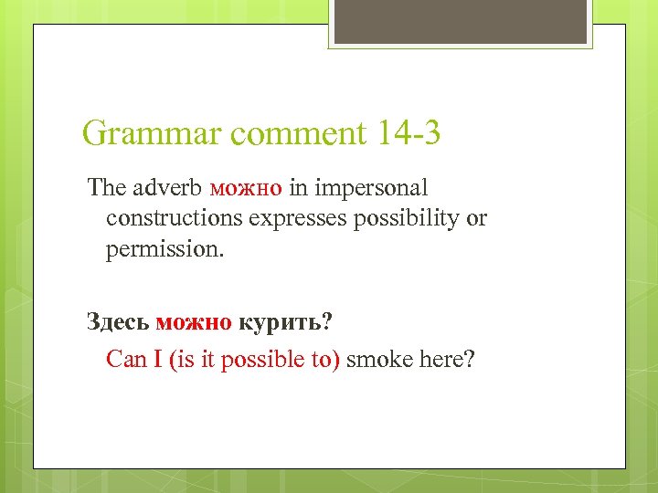 Grammar comment 14 -3 The adverb можно in impersonal constructions expresses possibility or permission.