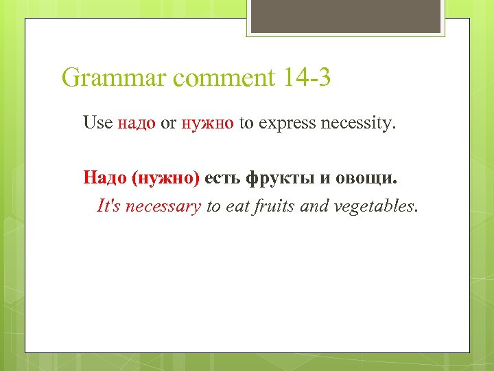 Grammar comment 14 -3 Use надо or нужно to express necessity. Надо (нужно) есть