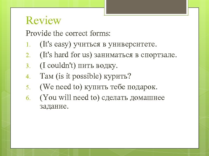 Review Provide the correct forms: 1. (It's easy) учиться в университете. 2. (It's hard