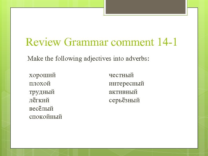 Review Grammar comment 14 -1 Make the following adjectives into adverbs: хороший плохой трудный