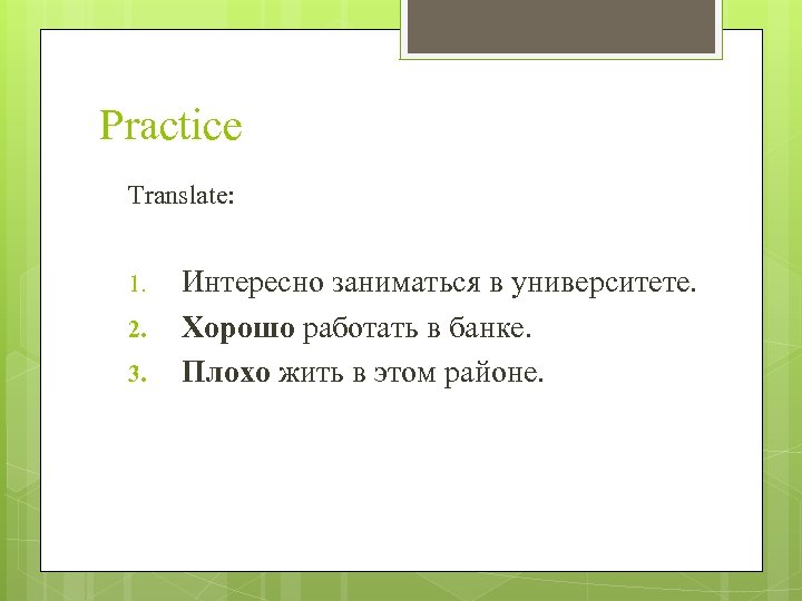 Practice Translate: 1. 2. 3. Интересно заниматься в университете. Хорошо работать в банке. Плохо