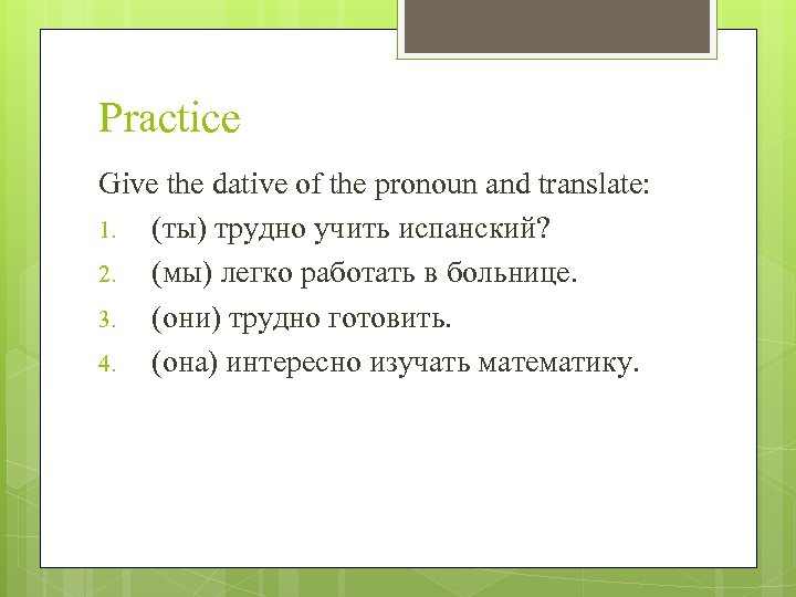 Practice Give the dative of the pronoun and translate: 1. (ты) трудно учить испанский?
