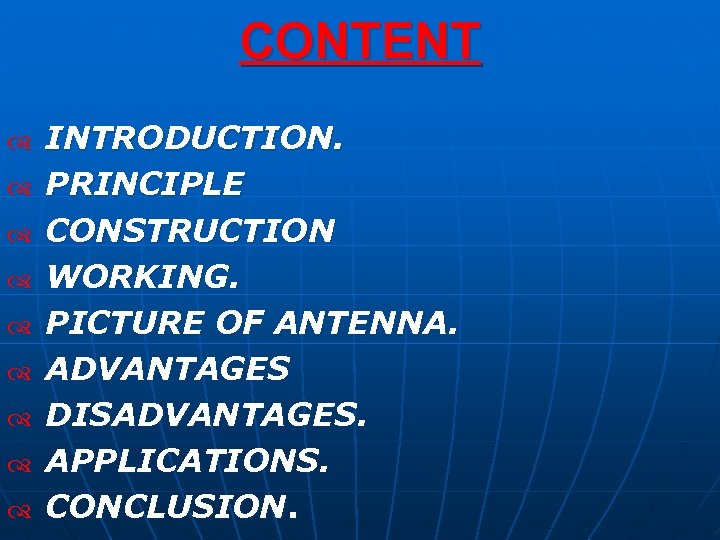 CONTENT INTRODUCTION. PRINCIPLE CONSTRUCTION WORKING. PICTURE OF ANTENNA. ADVANTAGES DISADVANTAGES. APPLICATIONS. CONCLUSION. 