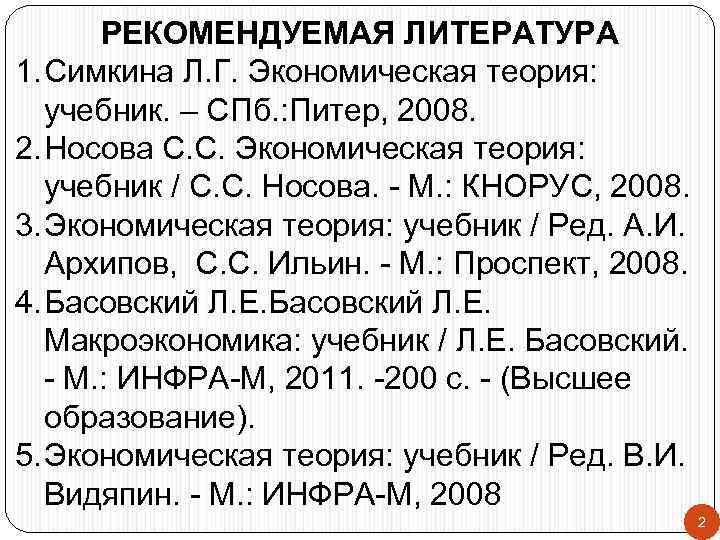 РЕКОМЕНДУЕМАЯ ЛИТЕРАТУРА 1. Симкина Л. Г. Экономическая теория: учебник. – СПб. : Питер, 2008.