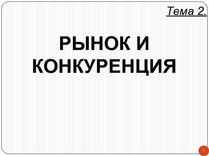 Тема 2. РЫНОК И КОНКУРЕНЦИЯ 1 