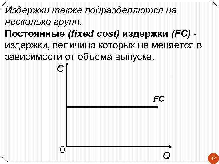 Издержки также подразделяются на несколько групп. Постоянные (fixed cost) издержки (FC) издержки, величина которых