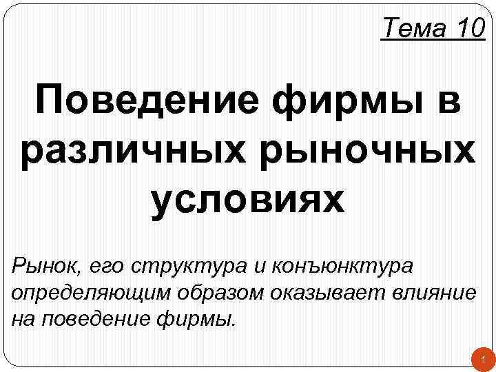 Тема 10 Поведение фирмы в различных рыночных условиях Рынок, его структура и конъюнктура определяющим