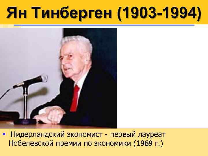 Ян Тинберген (1903 -1994) § Нидерландский экономист - первый лауреат Нобелевской премии по экономики