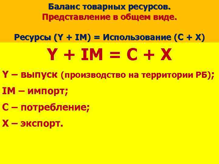 Баланс товарных ресурсов. Представление в общем виде. Ресурсы (Y + IM) = Использование (C