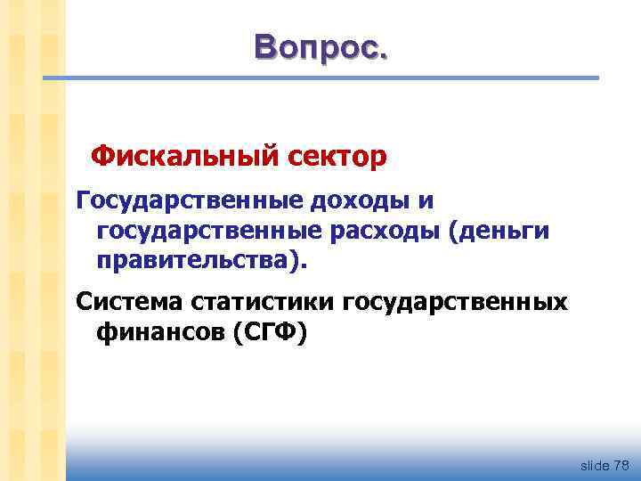 Вопрос. Фискальный сектор Государственные доходы и государственные расходы (деньги правительства). Система статистики государственных финансов