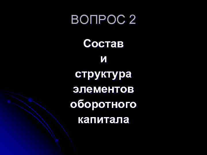 ВОПРОС 2 Состав и структура элементов оборотного капитала 