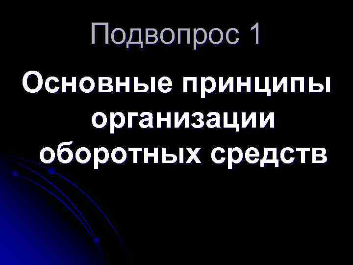 Подвопрос 1 Основные принципы организации оборотных средств 